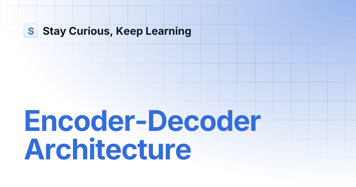 Encoder-Decoder Architecture | Stay Curious, Keep Learning image.